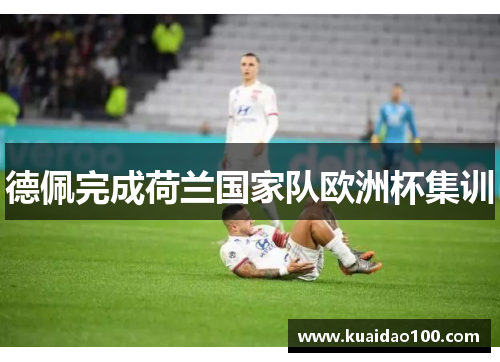 德佩完成荷兰国家队欧洲杯集训